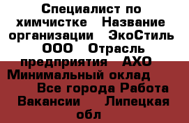 Специалист по химчистке › Название организации ­ ЭкоСтиль, ООО › Отрасль предприятия ­ АХО › Минимальный оклад ­ 30 000 - Все города Работа » Вакансии   . Липецкая обл.